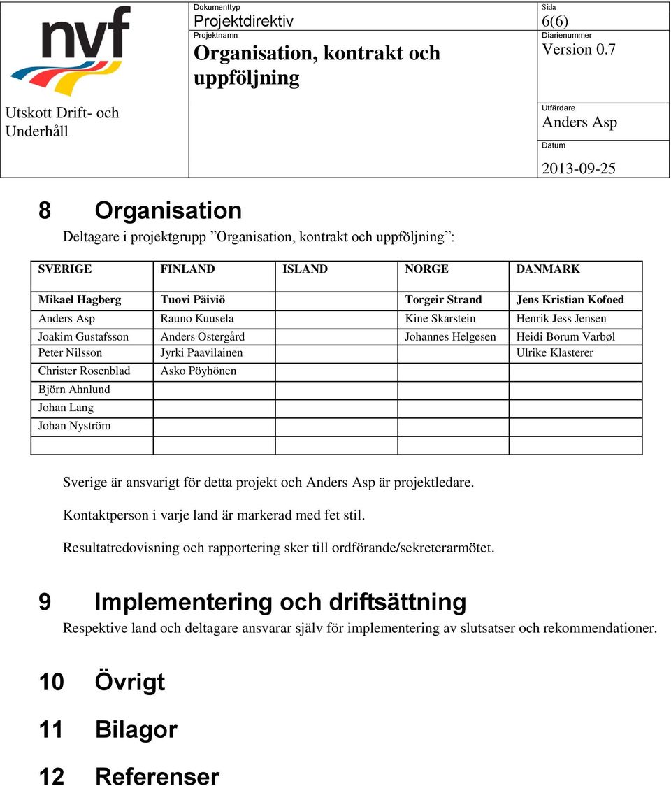 Lang Johan Nyström Asko Pöyhönen Sverige är ansvarigt för detta projekt och är projektledare. Kontaktperson i varje land är markerad med fet stil.