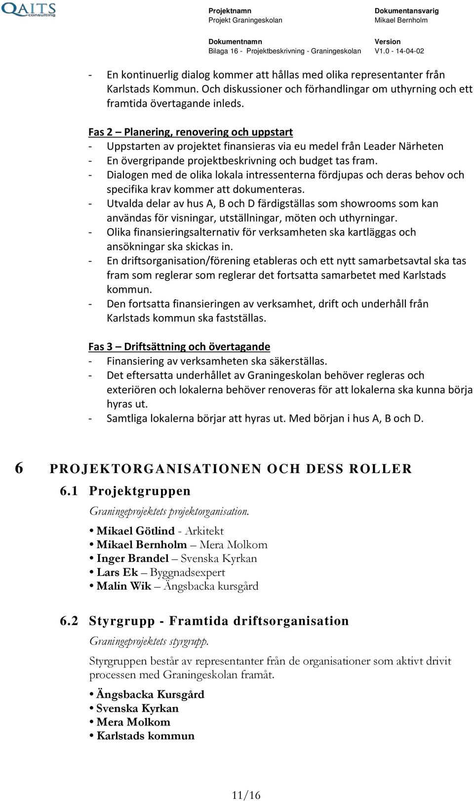 - Dialogen med de olika lokala intressenterna fördjupas och deras behov och specifika krav kommer att dokumenteras.