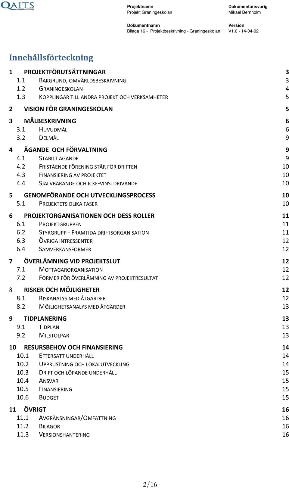 2 FRISTÅENDE FÖRENING STÅR FÖR DRIFTEN 10 4.3 FINANSIERING AV PROJEKTET 10 4.4 SJÄLVBÄRANDE OCH ICKE-VINSTDRIVANDE 10 5 GENOMFÖRANDE OCH UTVECKLINGSPROCESS 10 5.