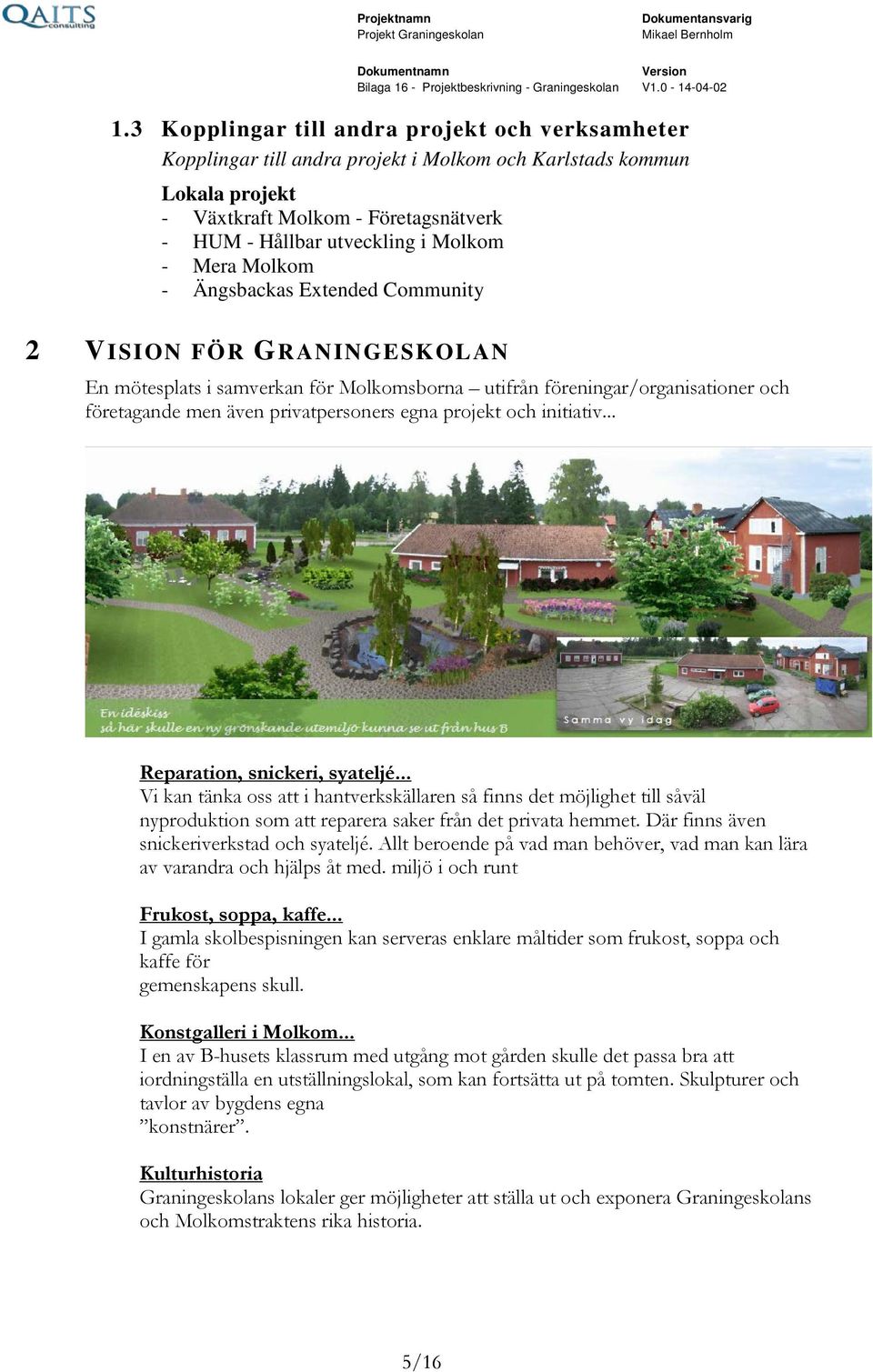 projekt och initiativ... Reparation, snickeri, syateljé... Vi kan tänka oss att i hantverkskällaren så finns det möjlighet till såväl nyproduktion som att reparera saker från det privata hemmet.