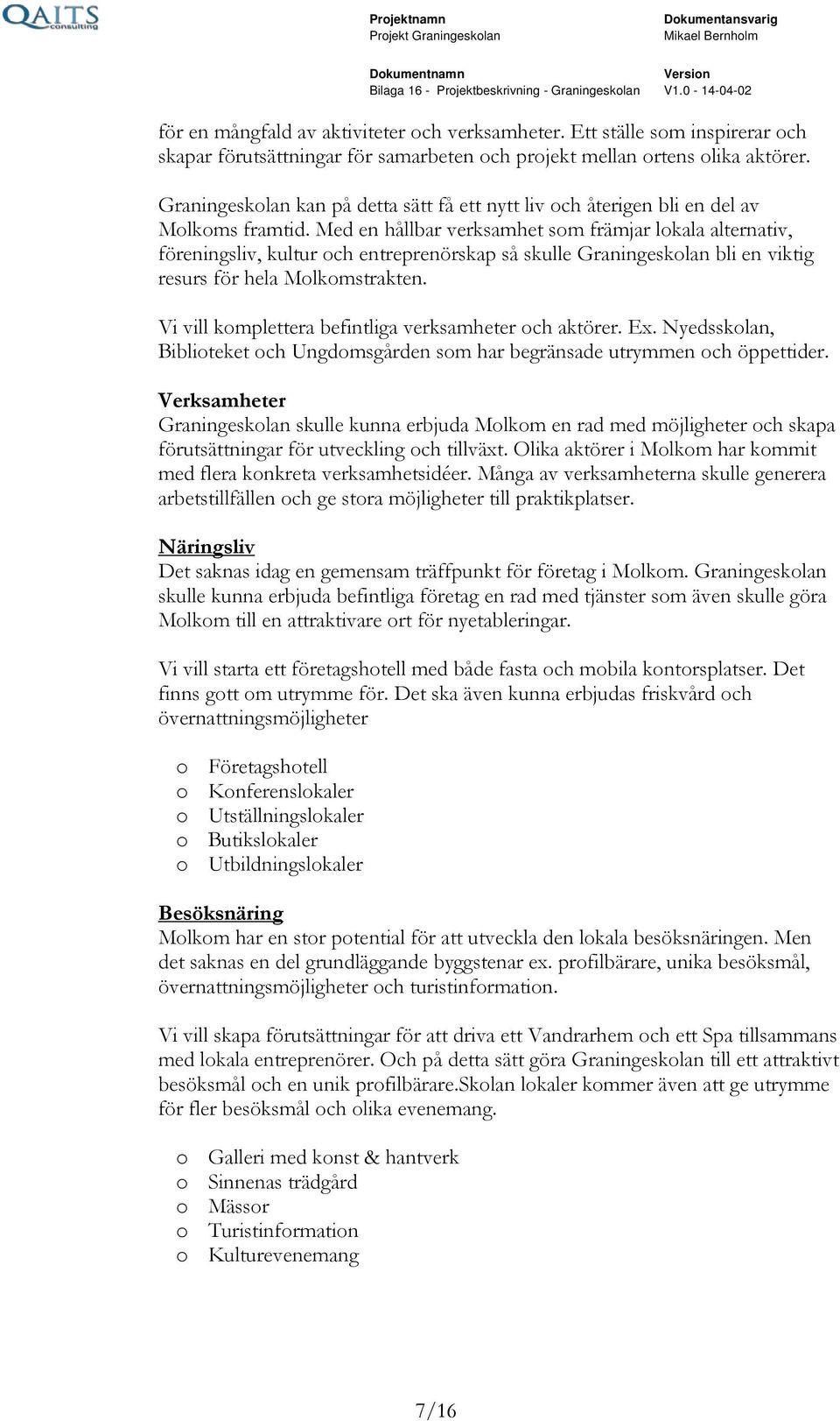 Med en hållbar verksamhet som främjar lokala alternativ, föreningsliv, kultur och entreprenörskap så skulle Graningeskolan bli en viktig resurs för hela Molkomstrakten.