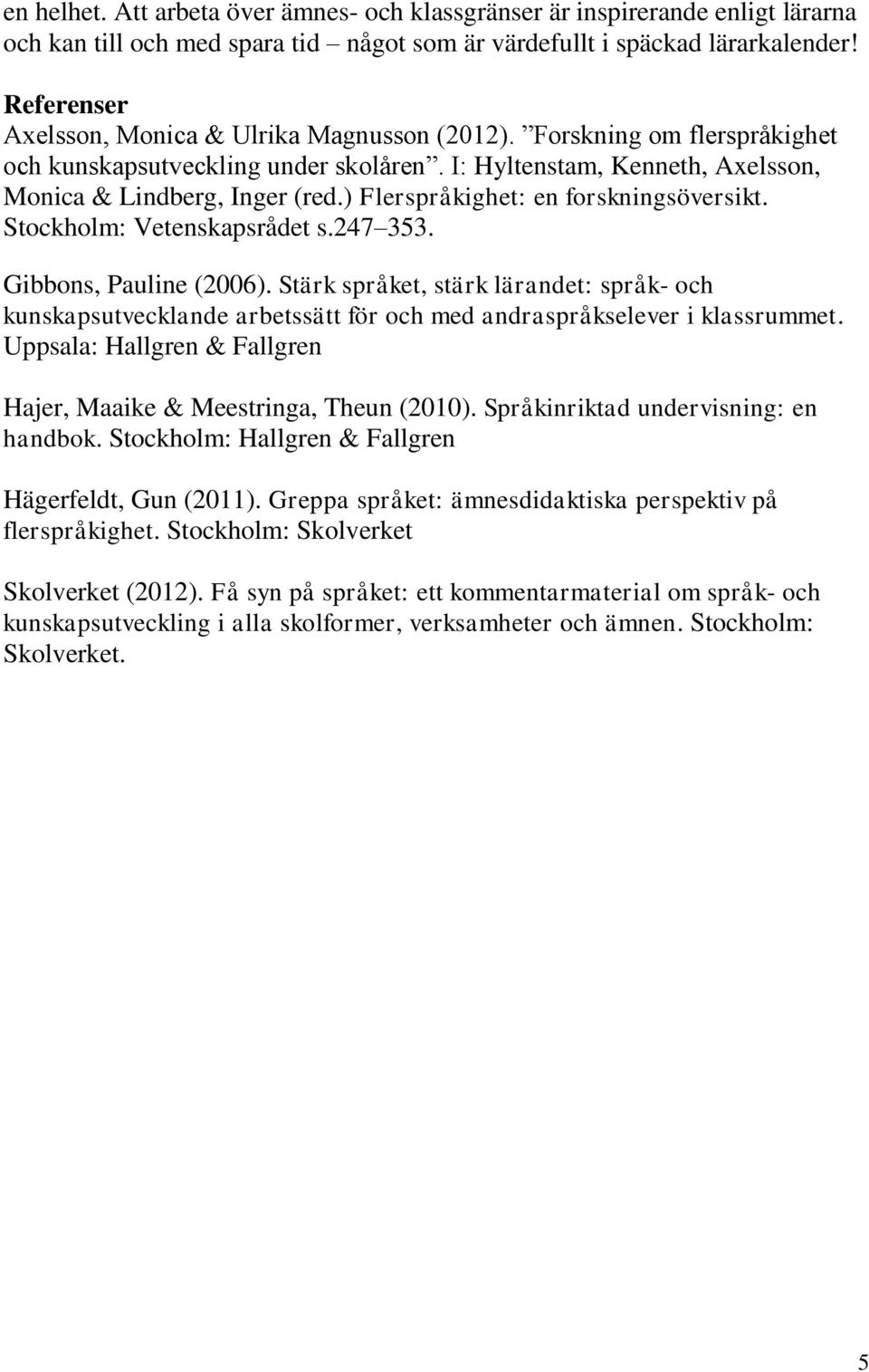 ) Flerspråkighet: en forskningsöversikt. Stockholm: Vetenskapsrådet s.247 353. Gibbons, Pauline (2006).