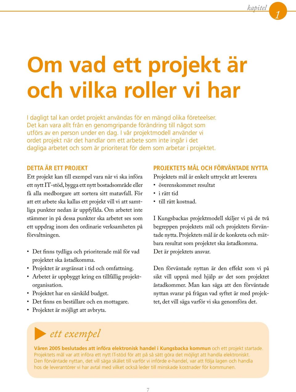 I vår projektmodell använder vi ordet projekt när det handlar om ett arbete om inte ingår i det dagliga arbetet och om är prioriterat för dem om arbetar i projektet.