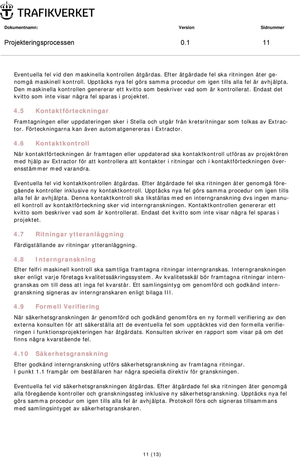 Endast det kvitto som inte visar några fel sparas i projektet. 4.5 Kontaktförteckningar Framtagningen eller uppdateringen sker i Stella och utgår från kretsritningar som tolkas av Extractor.