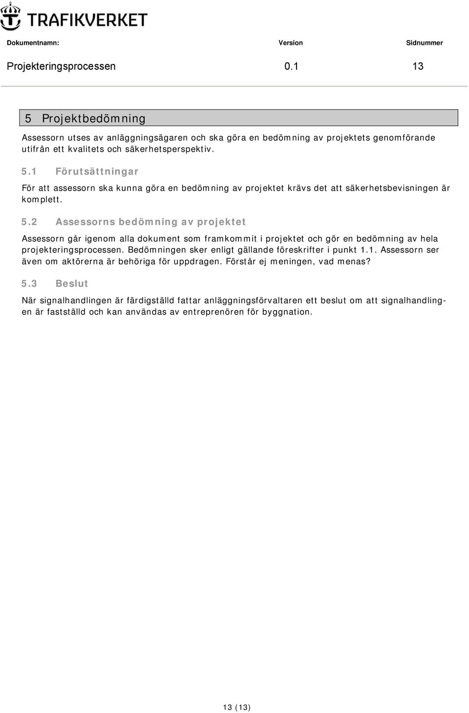 Bedömningen sker enligt gällande föreskrifter i punkt 1.1. Assessorn ser även om aktörerna är behöriga för uppdragen. Förstår ej meningen, vad menas? 5.