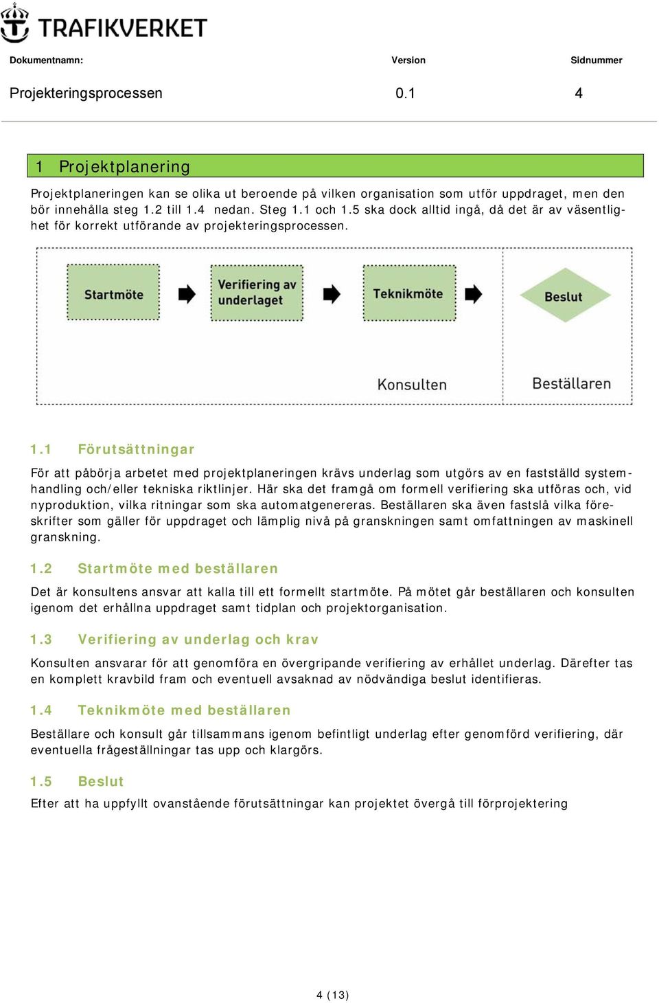 1 Förutsättningar För att påbörja arbetet med projektplaneringen krävs underlag som utgörs av en fastställd systemhandling och/eller tekniska riktlinjer.