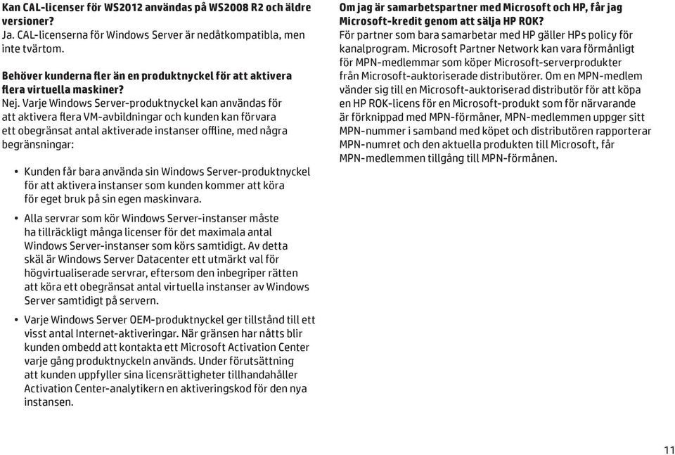 Varje Windows Server-produktnyckel kan användas för att aktivera flera VM-avbildningar och kunden kan förvara ett obegränsat antal aktiverade instanser offline, med några begränsningar: Kunden får