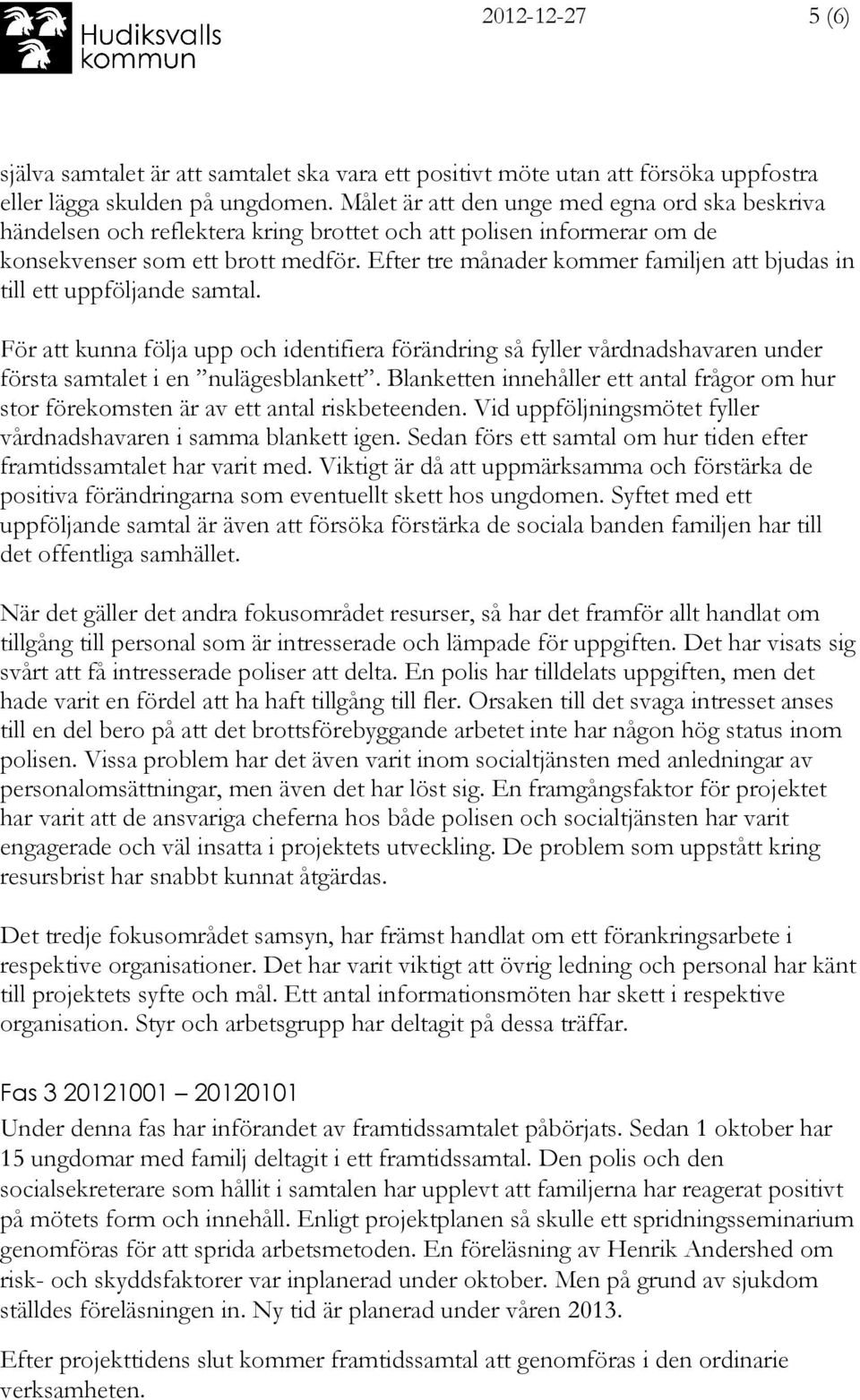 Efter tre månader kommer familjen att bjudas in till ett uppföljande samtal. För att kunna följa upp och identifiera förändring så fyller vårdnadshavaren under första samtalet i en nulägesblankett.