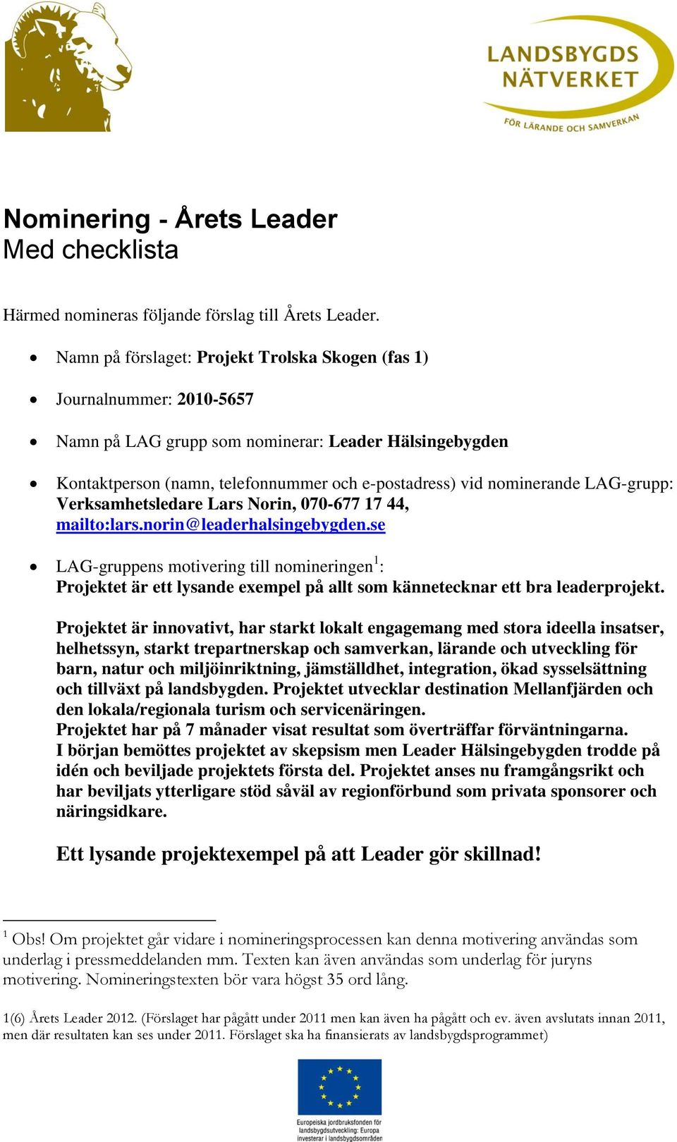 LAG-grupp: Verksamhetsledare Lars Norin, 070-677 17 44, mailto:lars.norin@leaderhalsingebygden.