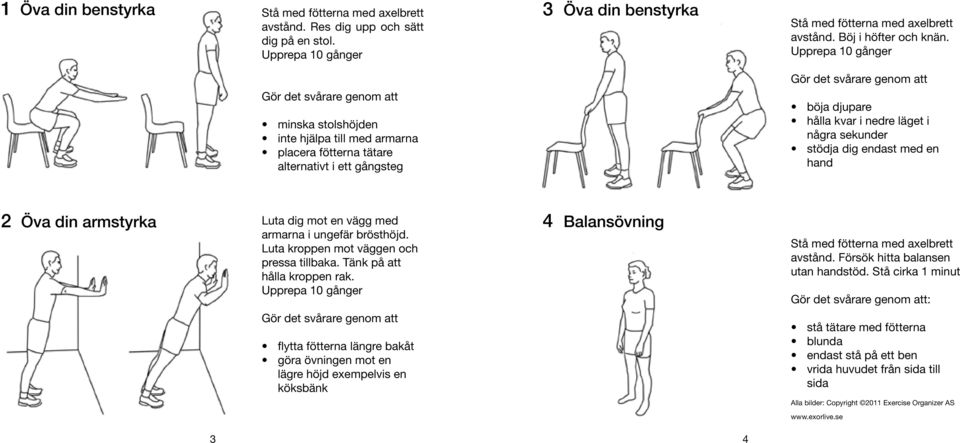 armstyrka Luta dig mot en vägg med armarna i ungefär brösthöjd. Luta kroppen mot väggen och pressa tillbaka. Tänk på att hålla kroppen rak. 4 Balansövning avstånd.