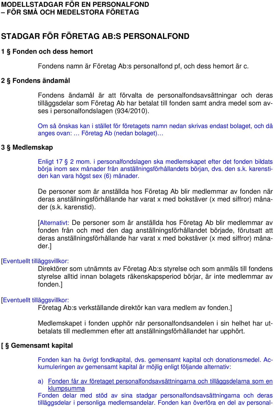 Fondens ändamål är att förvalta de personalfondsavsättningar och deras tilläggsdelar som Företag Ab har betalat till fonden samt andra medel som avses i personalfondslagen (934/2010).