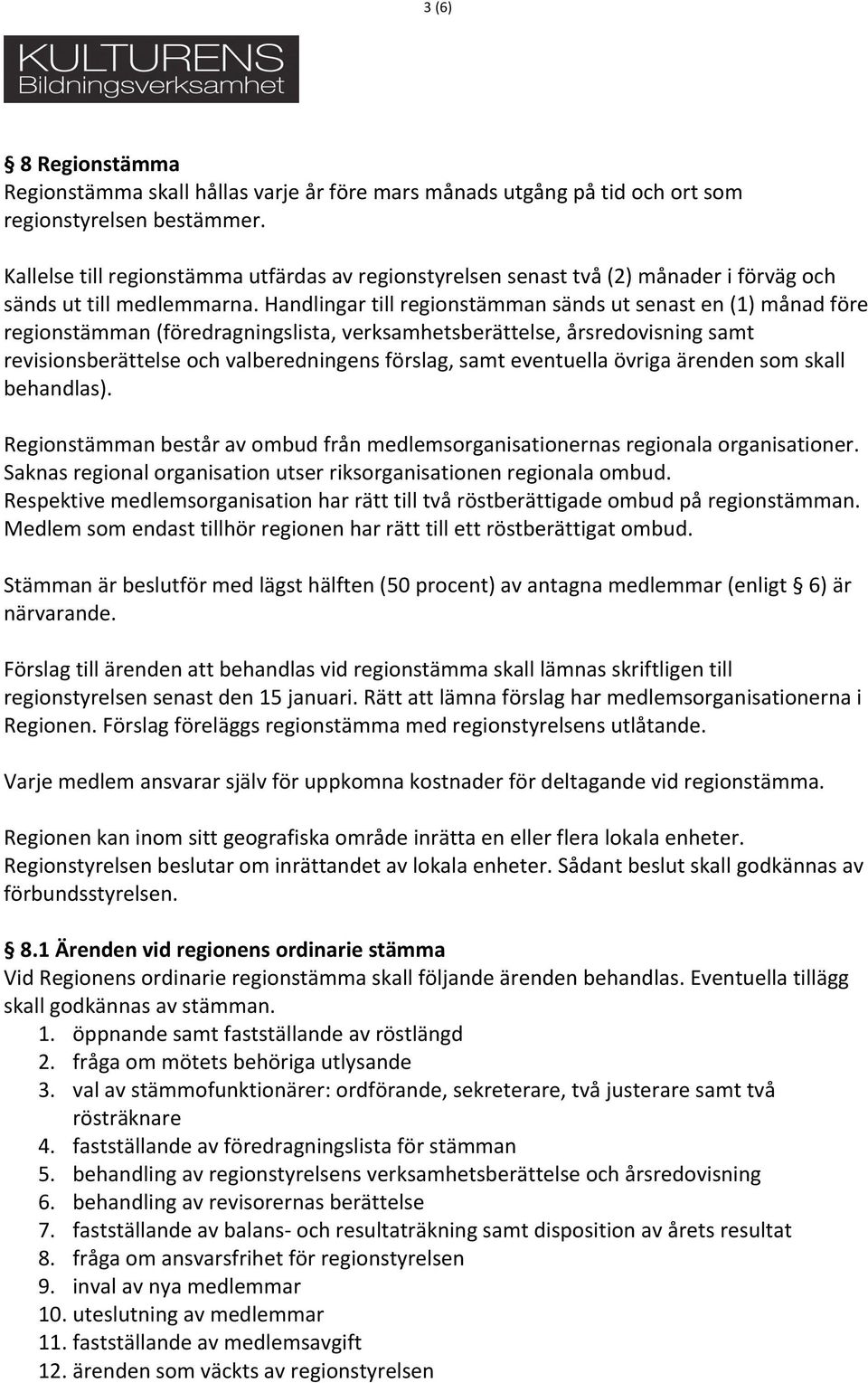 Handlingar till regionstämman sänds ut senast en (1) månad före regionstämman (föredragningslista, verksamhetsberättelse, årsredovisning samt revisionsberättelse och valberedningens förslag, samt