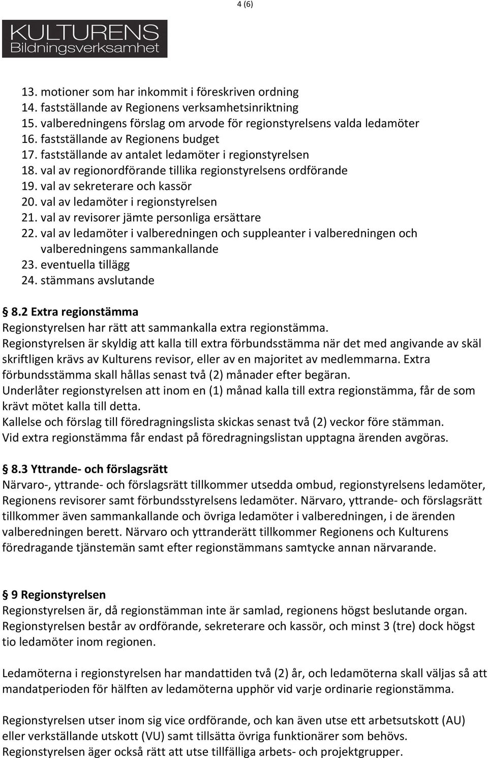 val av ledamöter i regionstyrelsen 21. val av revisorer jämte personliga ersättare 22. val av ledamöter i valberedningen och suppleanter i valberedningen och valberedningens sammankallande 23.