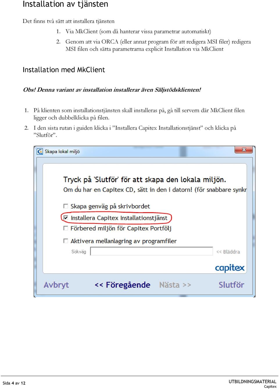 Installation med MkClient Obs! Denna variant av installation installerar även Säljstödsklienten! 1.