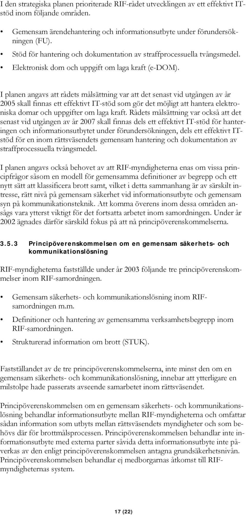 I planen angavs att rådets målsättning var att det senast vid utgången av år 2005 skall finnas ett effektivt IT-stöd som gör det möjligt att hantera elektroniska domar och uppgifter om laga kraft.