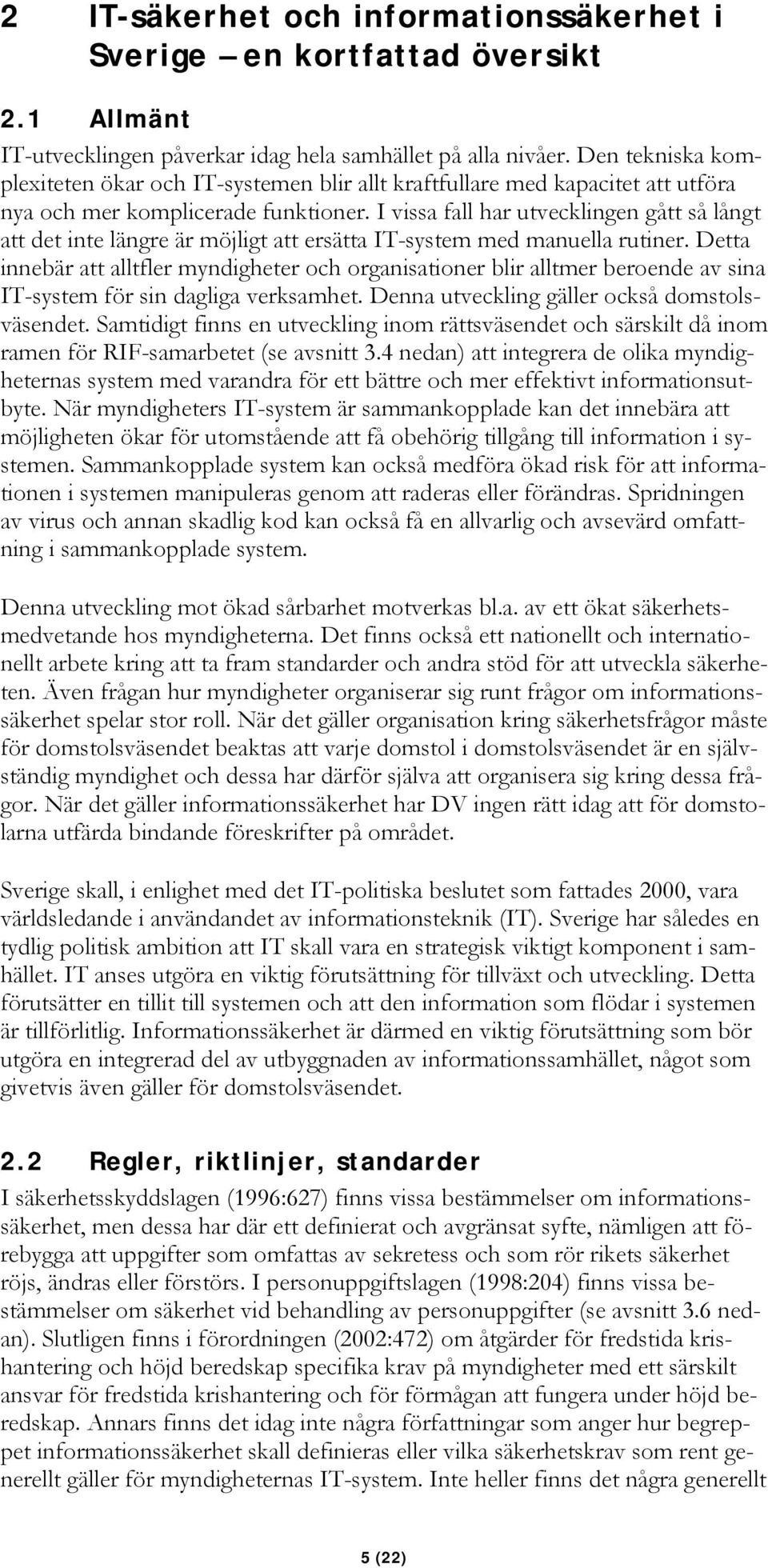 I vissa fall har utvecklingen gått så långt att det inte längre är möjligt att ersätta IT-system med manuella rutiner.