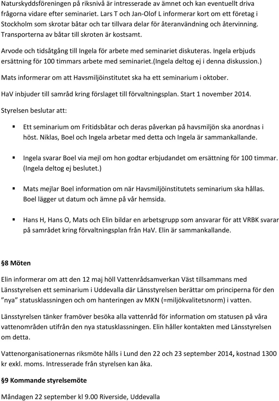 Arvode och tidsåtgång till Ingela för arbete med seminariet diskuteras. Ingela erbjuds ersättning för 100 timmars arbete med seminariet.(ingela deltog ej i denna diskussion.