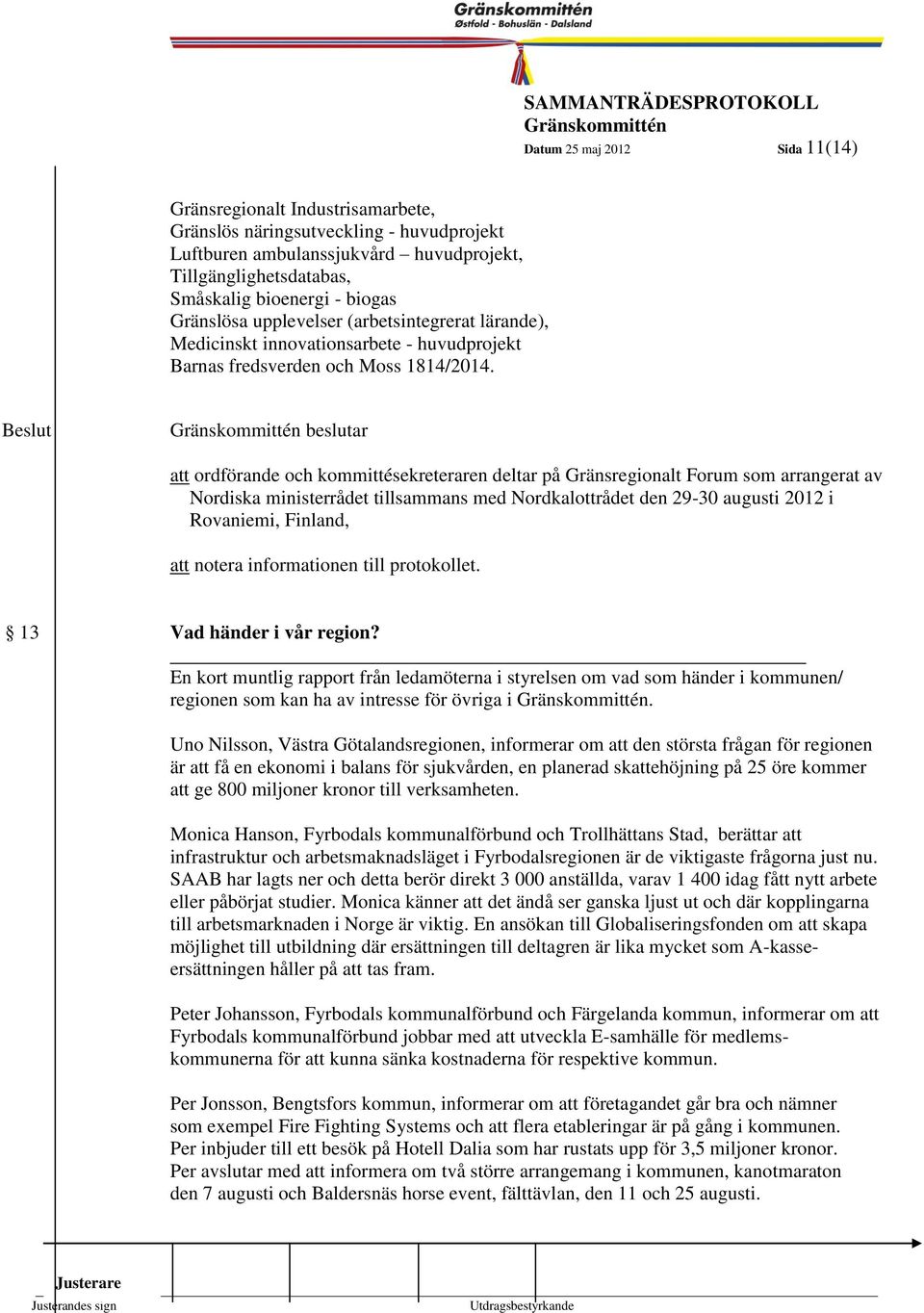11 beslutar att ordförande och kommittésekreteraren deltar på Gränsregionalt Forum som arrangerat av Nordiska ministerrådet tillsammans med Nordkalottrådet den 29-30 augusti 2012 i Rovaniemi,