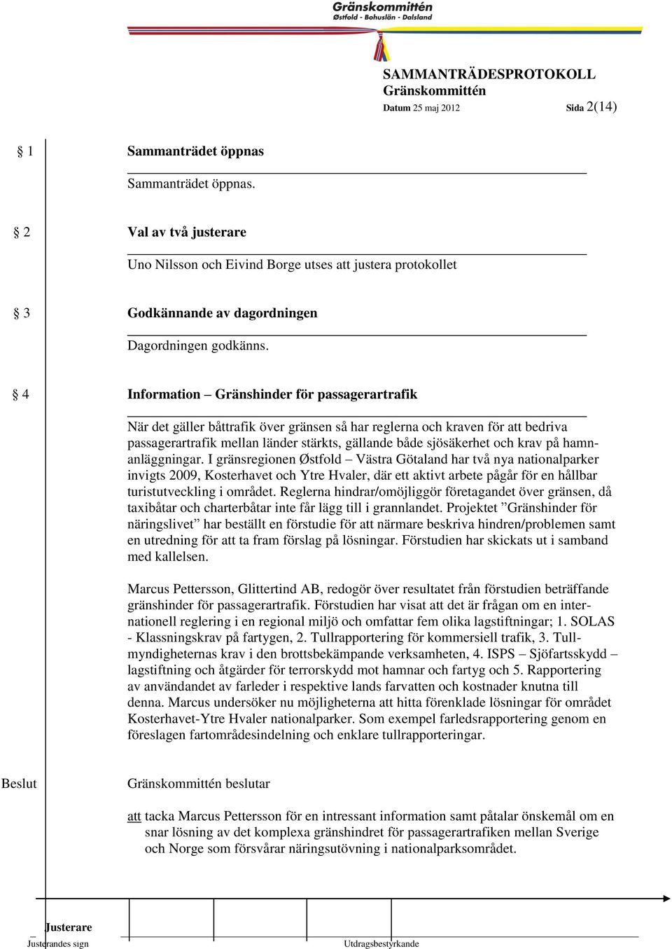 4 Information Gränshinder för passagerartrafik När det gäller båttrafik över gränsen så har reglerna och kraven för att bedriva passagerartrafik mellan länder stärkts, gällande både sjösäkerhet och