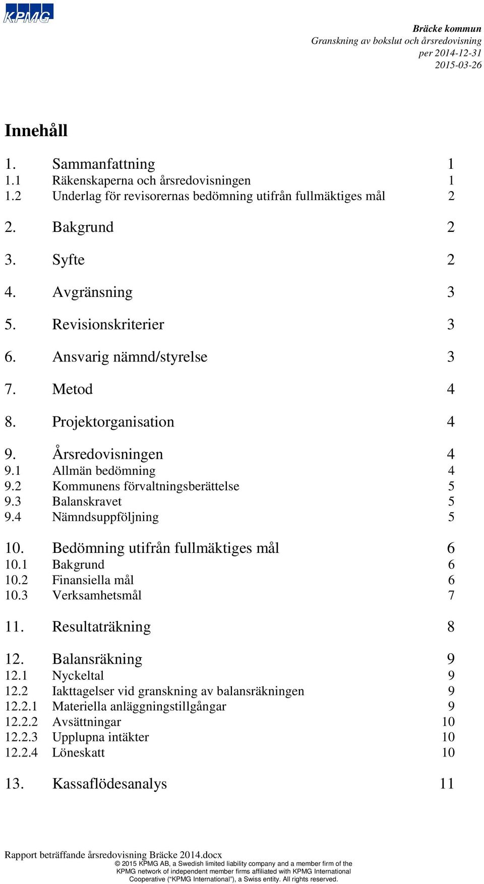 4 Nämndsuppföljning 5 10. Bedömning utifrån fullmäktiges mål 6 10.1 Bakgrund 6 10.2 Finansiella mål 6 10.3 Verksamhetsmål 7 11. Resultaträkning 8 12. Balansräkning 9 12.1 Nyckeltal 9 12.