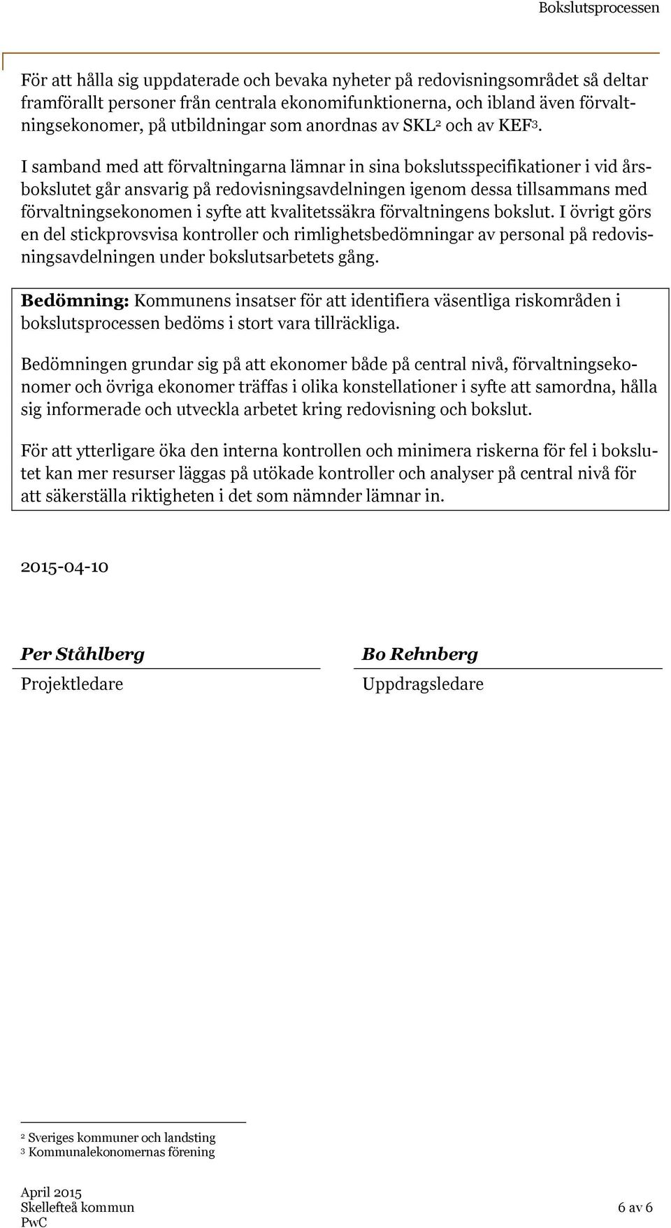 I samband med att förvaltningarna lämnar in sina bokslutsspecifikationer i vid årsbokslutet går ansvarig på redovisningsavdelningen igenom dessa tillsammans med förvaltningsekonomen i syfte att