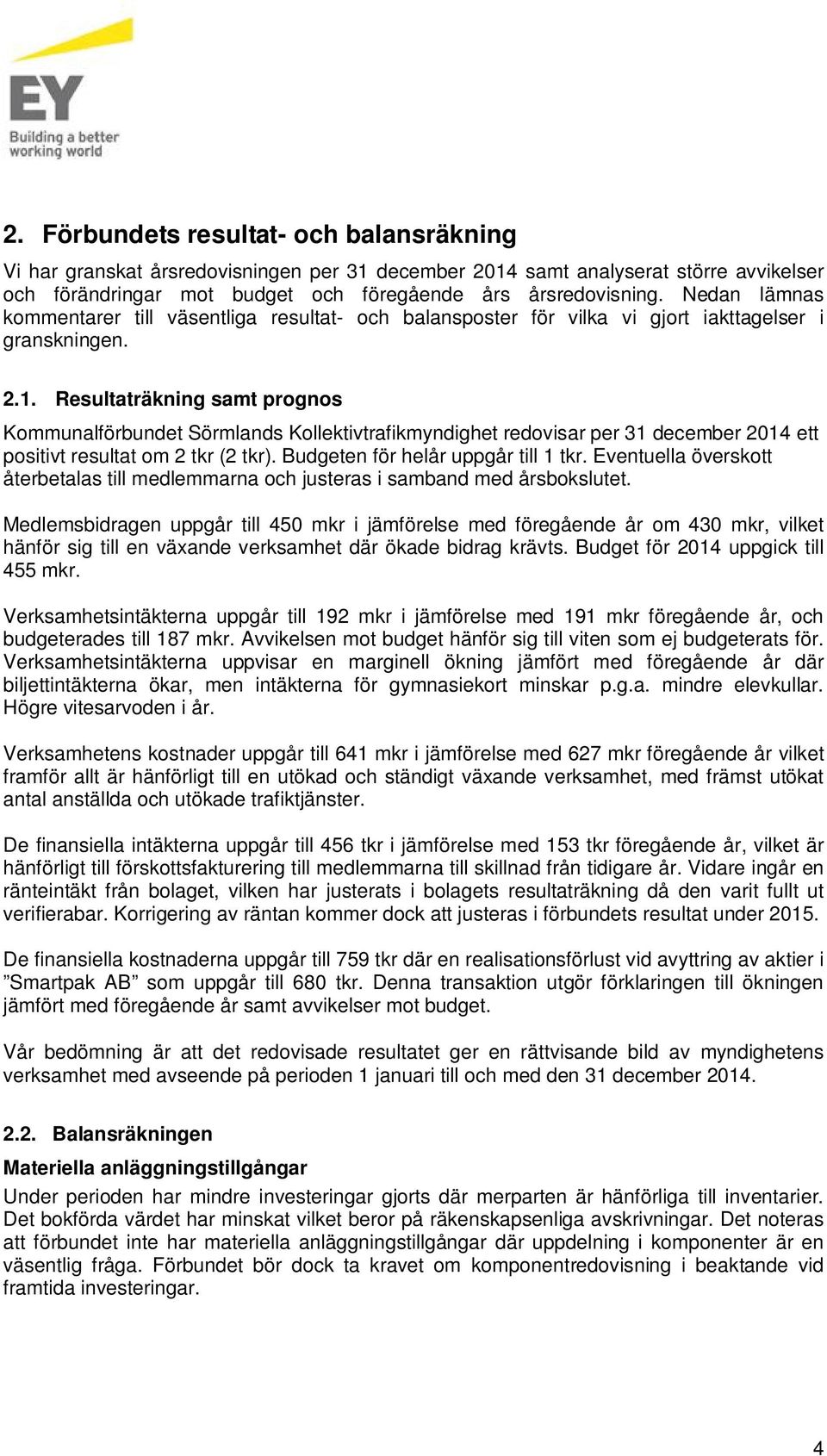 Resultaträkning samt prognos Kommunalförbundet Sörmlands Kollektivtrafikmyndighet redovisar per 31 december 2014 ett positivt resultat om 2 tkr (2 tkr). Budgeten för helår uppgår till 1 tkr.