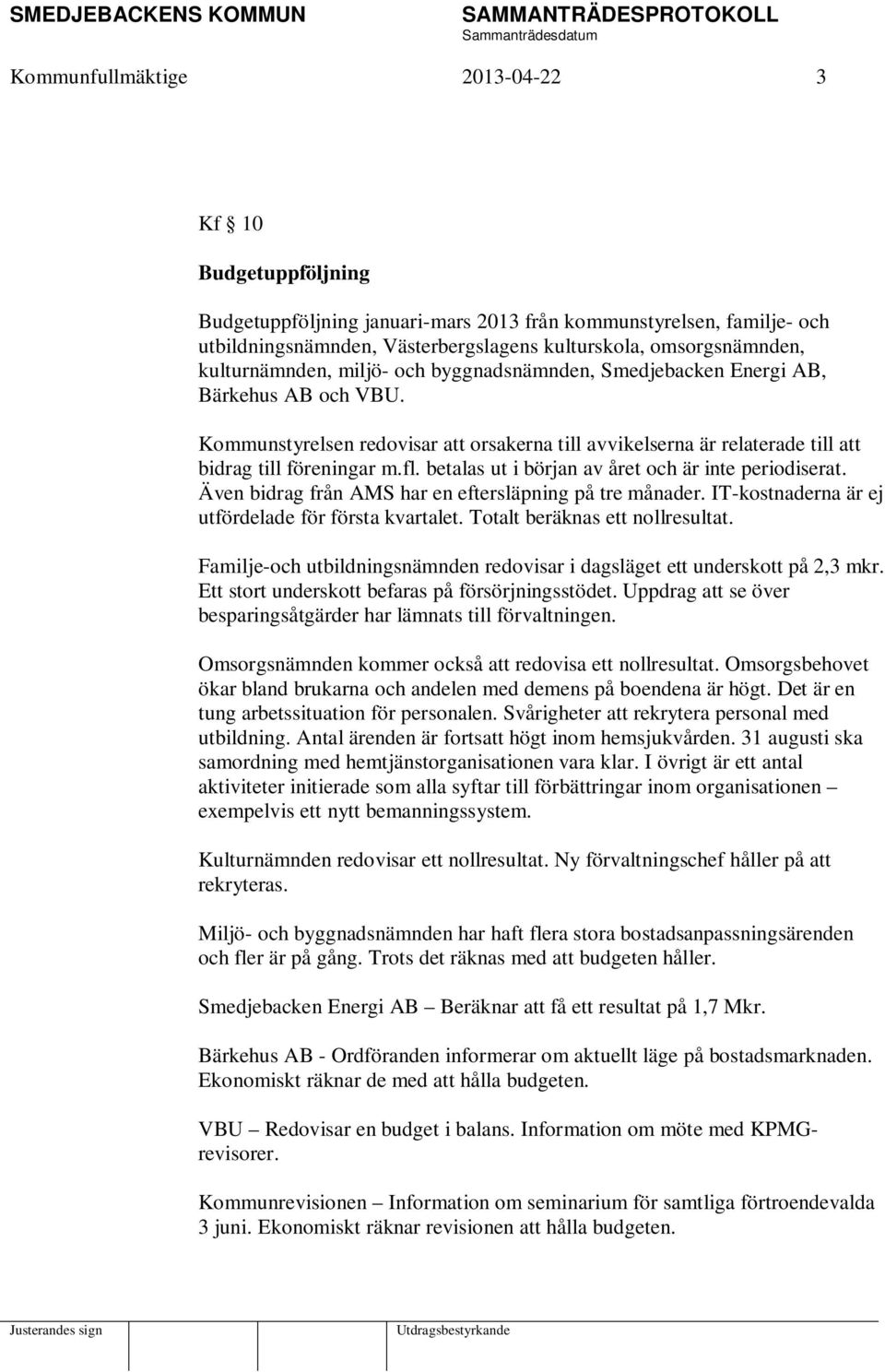 betalas ut i början av året och är inte periodiserat. Även bidrag från AMS har en eftersläpning på tre månader. IT-kostnaderna är ej utfördelade för första kvartalet. Totalt beräknas ett nollresultat.