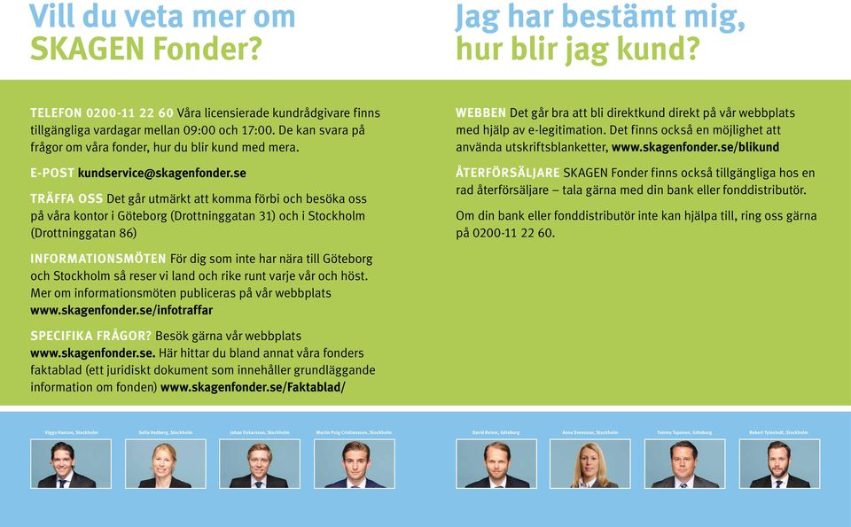 se TRÄFFA OSS Det går utmärkt att komma förbi och besöka oss på våra kontor i Göteborg (Drottninggatan 31) och i Stockholm (Drottninggatan 86) WEBBEN Det går bra att bli direktkund direkt på vår