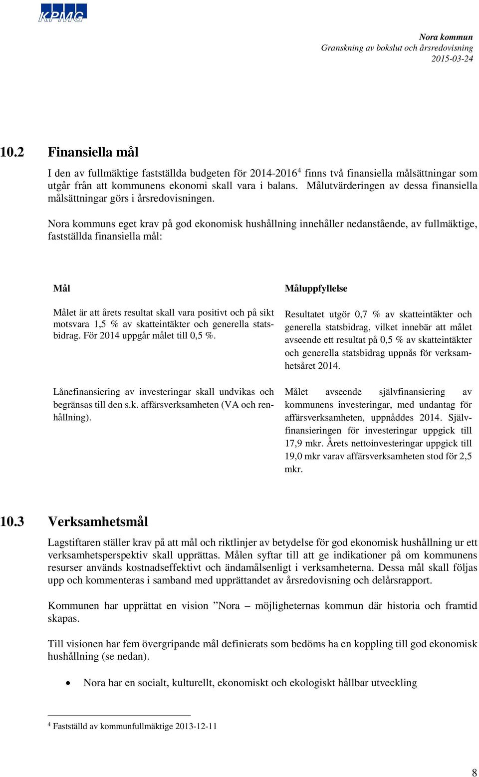 s eget krav på god ekonomisk hushållning innehåller nedanstående, av fullmäktige, fastställda finansiella mål: Mål Målet är att årets resultat skall vara positivt och på sikt motsvara 1,5 % av