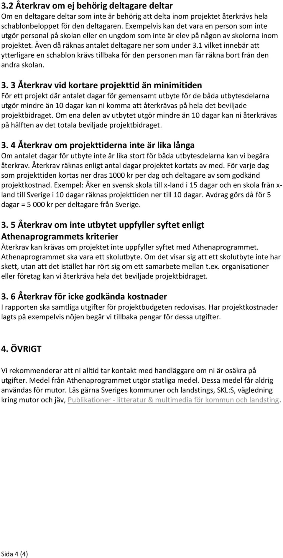 1 vilket innebär att ytterligare en schablon krävs tillbaka för den personen man får räkna bort från den andra skolan. 3.