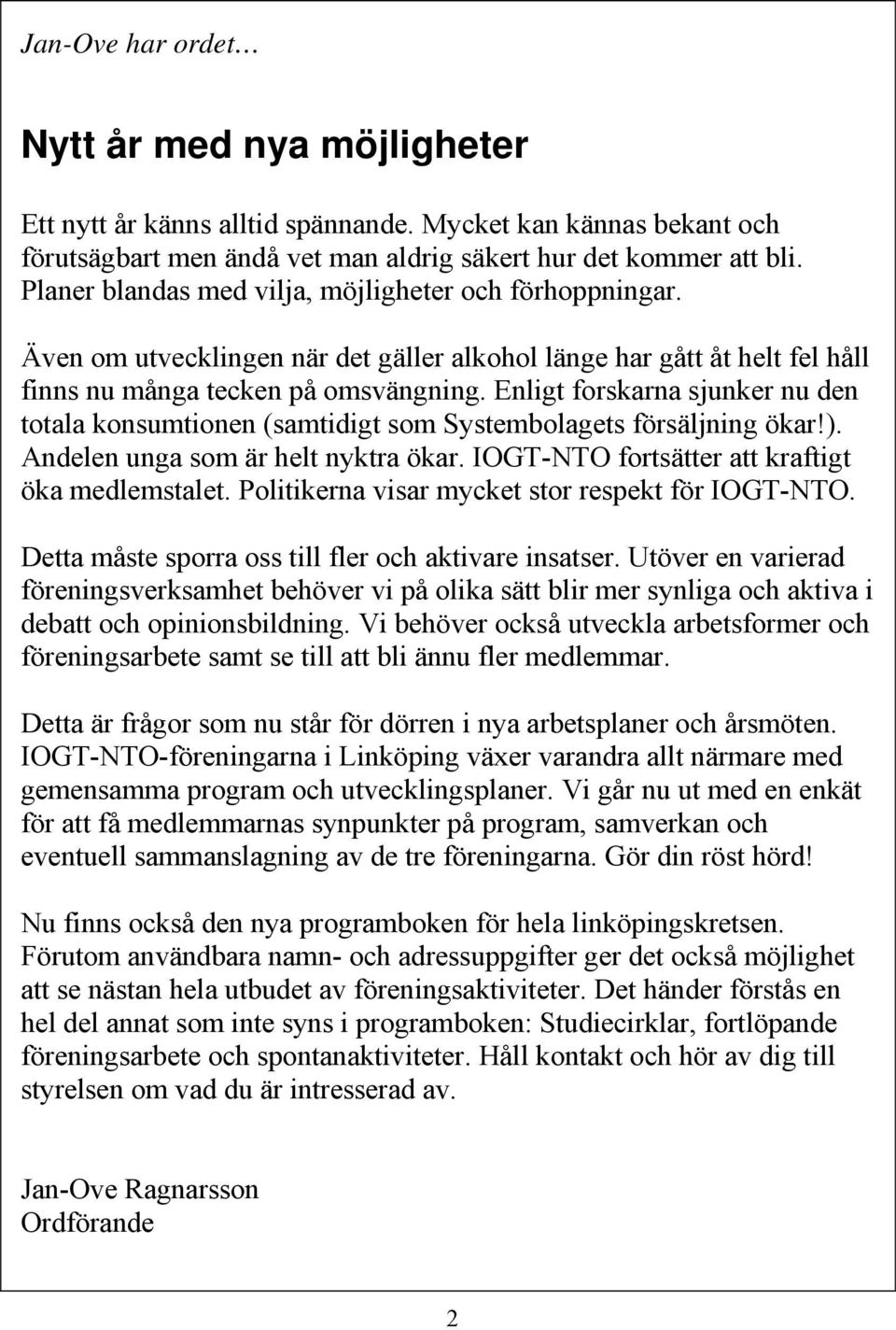 Enligt forskarna sjunker nu den totala konsumtionen (samtidigt som Systembolagets försäljning ökar!). Andelen unga som är helt nyktra ökar. IOGT-NTO fortsätter att kraftigt öka medlemstalet.