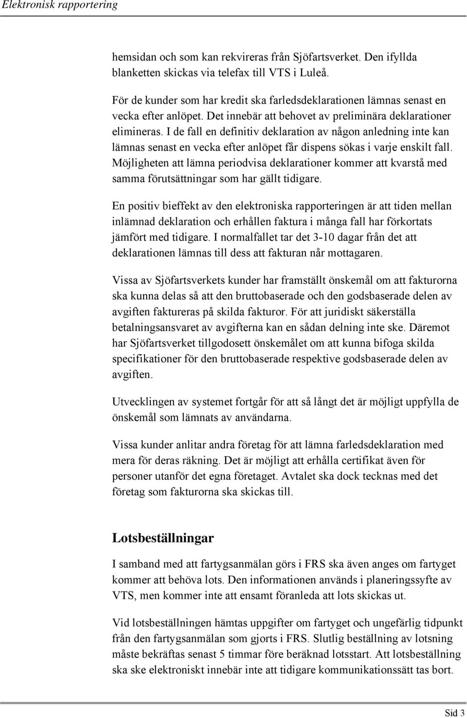 I de fall en definitiv deklaration av någon anledning inte kan lämnas senast en vecka efter anlöpet får dispens sökas i varje enskilt fall.