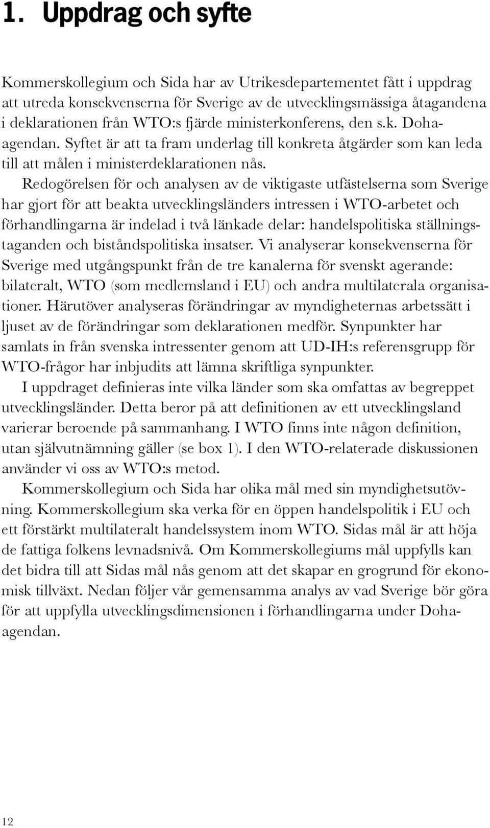 Redogörelsen för och analysen av de viktigaste utfästelserna som Sverige har gjort för att beakta utvecklingsländers intressen i WTO-arbetet och förhandlingarna är indelad i två länkade delar: