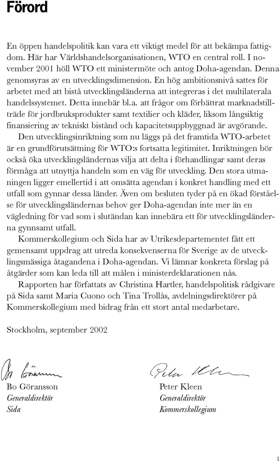 En hög ambitionsnivå sattes för arbetet med att bistå utvecklingsländerna att integreras i det multilaterala handelssystemet. Detta innebär bl.a. att frågor om förbättrat marknadstillträde för jordbruksprodukter samt textilier och kläder, liksom långsiktig finansiering av tekniskt bistånd och kapacitetsuppbyggnad är avgörande.