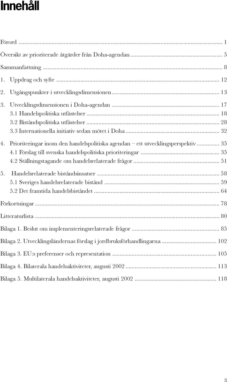 Prioriteringar inom den handelspolitiska agendan ett utvecklingsperspektiv... 35 4.1 Förslag till svenska handelspolitiska prioriteringar... 35 4.2 Ställningstagande om handelsrelaterade frågor... 51 5.