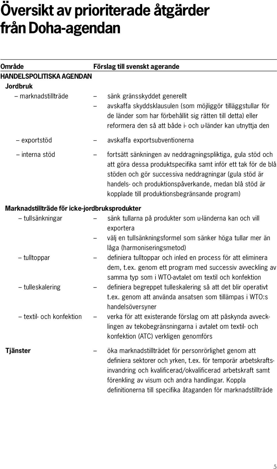 stöd fortsätt sänkningen av neddragningspliktiga, gula stöd och att göra dessa produktspecifika samt inför ett tak för de blå stöden och gör successiva neddragningar (gula stöd är handels- och