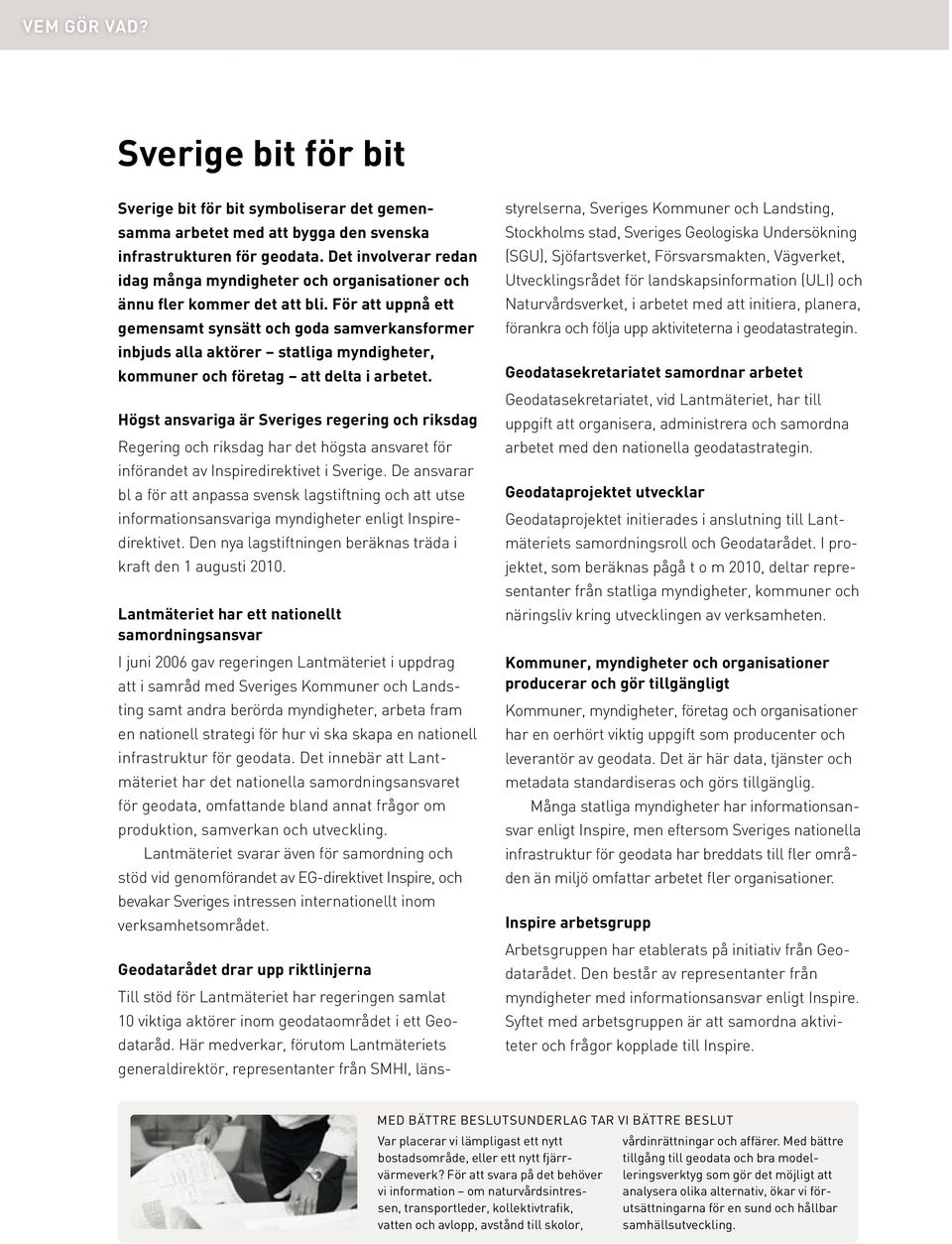 För att uppnå ett gemensamt synsätt och goda samverkansformer inbjuds alla aktörer statliga myndigheter, kommuner och företag att delta i arbetet.