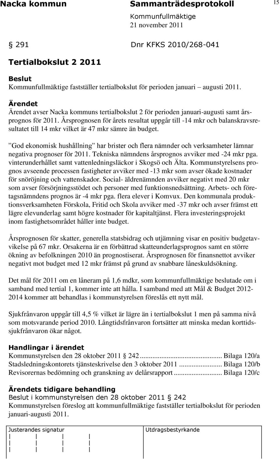 Årsprognosen för årets resultat uppgår till -14 mkr och balanskravsresultatet till 14 mkr vilket är 47 mkr sämre än budget.