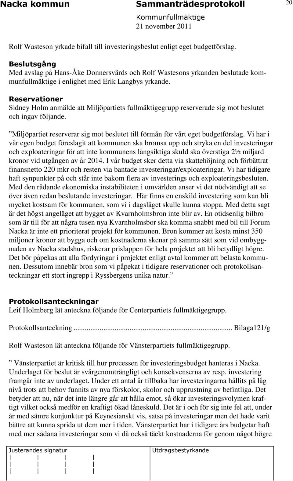 Reservationer Sidney Holm anmälde att Miljöpartiets fullmäktigegrupp reserverade sig mot beslutet och ingav följande. Miljöpartiet reserverar sig mot beslutet till förmån för vårt eget budgetförslag.