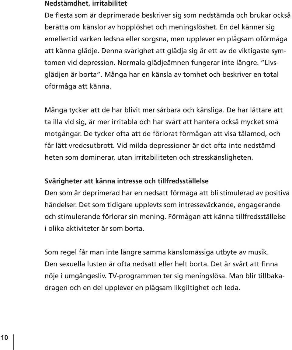 Normala glädjeämnen fungerar inte längre. Livsglädjen är borta. Många har en känsla av tomhet och beskriver en total oförmåga att känna. Många tycker att de har blivit mer sårbara och känsliga.