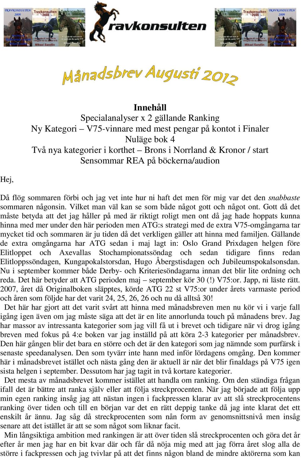 Gott då det måste betyda att det jag håller på med är riktigt roligt men ont då jag hade hoppats kunna hinna med mer under den här perioden men ATG:s strategi med de extra V75-omgångarna tar mycket