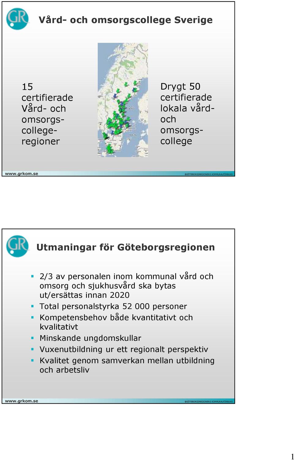 bytas ut/ersättas innan 2020 Total personalstyrka 52 000 personer Kompetensbehov både kvantitativt och kvalitativt