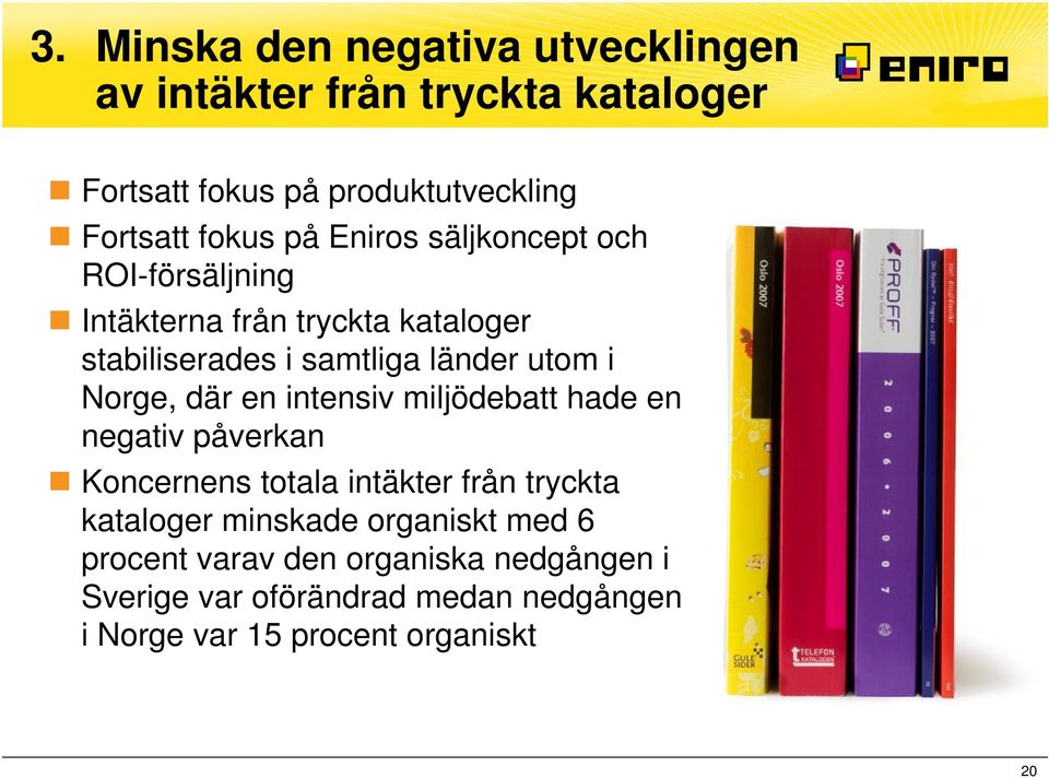 Norge, där en intensiv miljödebatt hade en negativ påverkan Koncernens totala intäkter från tryckta kataloger minskade