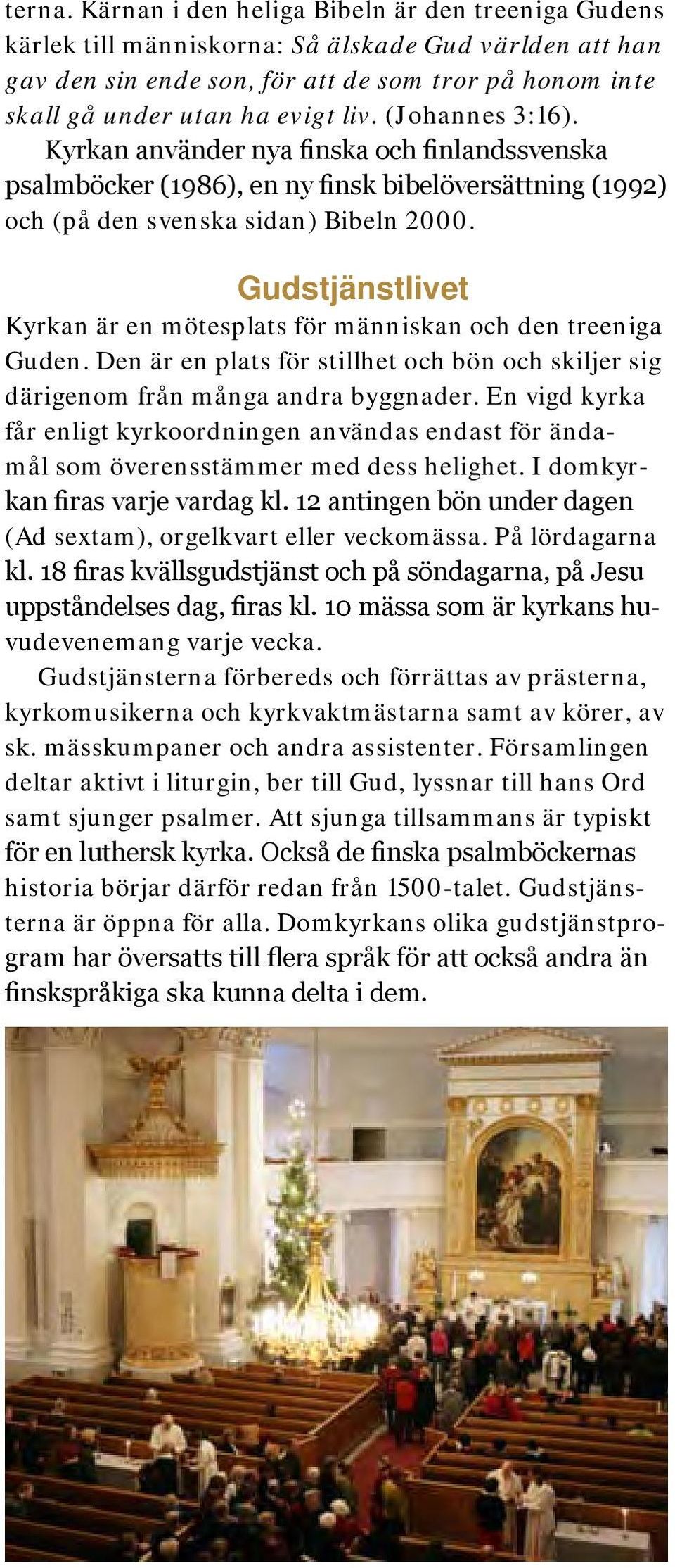 (Johannes 3:16). Kyrkan använder nya finska och finlandssvenska psalmböcker (1986), en ny finsk bibelöversättning (1992) och (på den svenska sidan) Bibeln 2000.