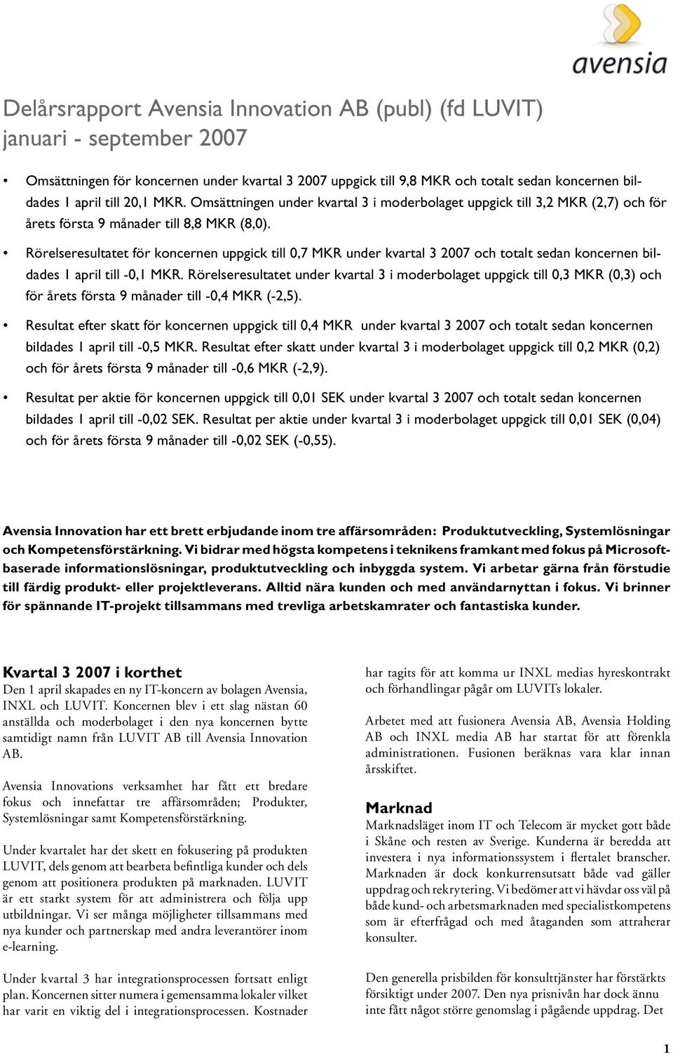Rörelseresultatet för koncernen uppgick till 0,7 MKR under kvartal 3 2007 och totalt sedan koncernen bildades 1 april till -0,1 MKR.