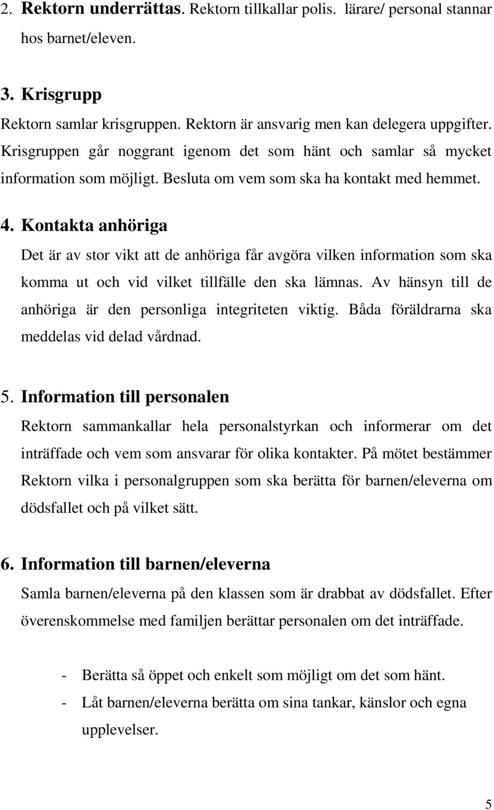 Kontakta anhöriga Det är av stor vikt att de anhöriga får avgöra vilken information som ska komma ut och vid vilket tillfälle den ska lämnas.