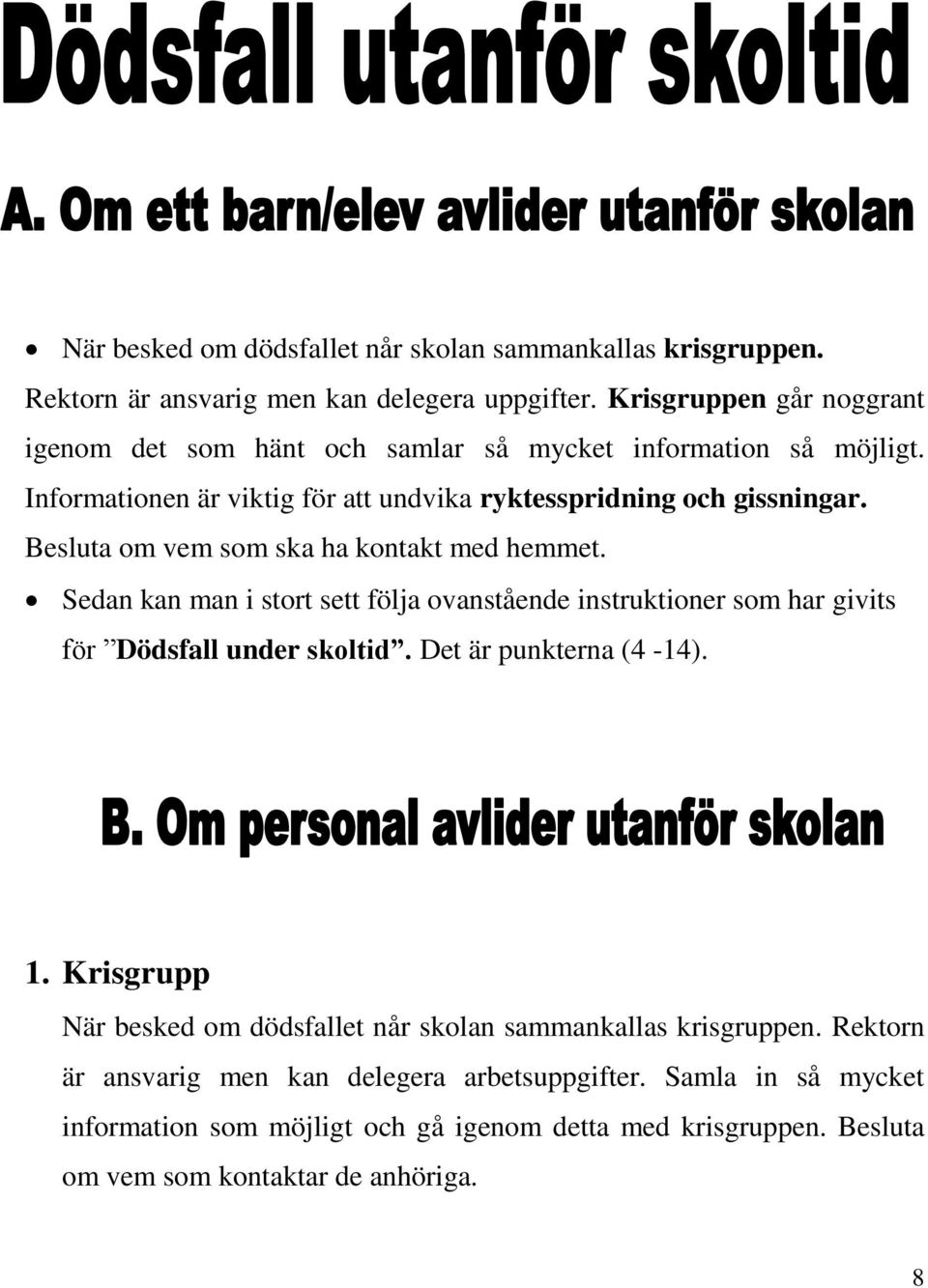 Besluta om vem som ska ha kontakt med hemmet. Sedan kan man i stort sett följa ovanstående instruktioner som har givits för Dödsfall under skoltid. Det är punkterna (4-14). 1.