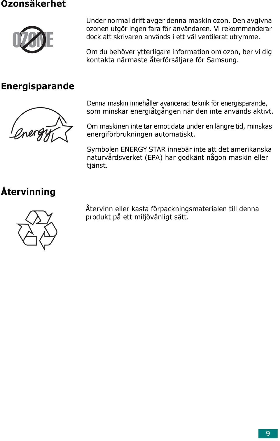 Energisparande Denna maskin innehåller avancerad teknik för energisparande, som minskar energiåtgången när den inte används aktivt.