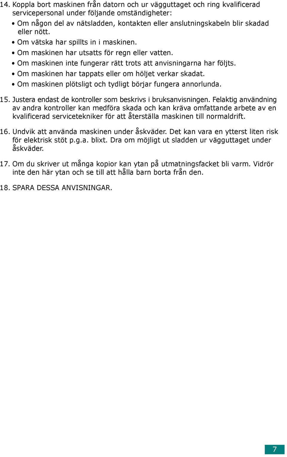 Om maskinen har tappats eller om höljet verkar skadat. Om maskinen plötsligt och tydligt börjar fungera annorlunda. 15. Justera endast de kontroller som beskrivs i bruksanvisningen.
