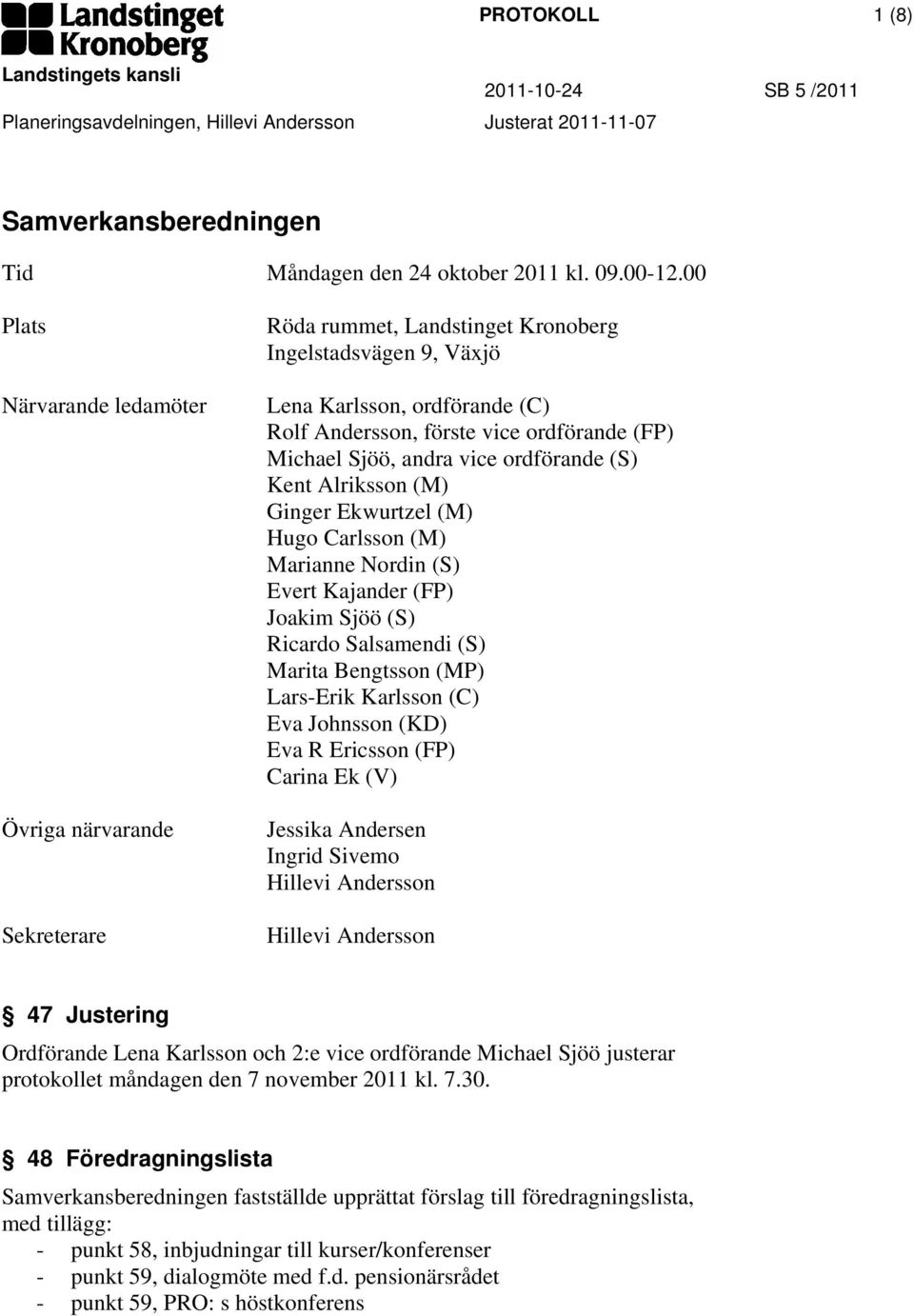 Michael Sjöö, andra vice ordförande (S) Kent Alriksson (M) Ginger Ekwurtzel (M) Hugo Carlsson (M) Marianne Nordin (S) Evert Kajander (FP) Joakim Sjöö (S) Ricardo Salsamendi (S) Marita Bengtsson (MP)